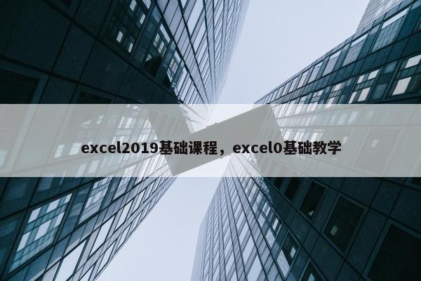 excel2019基础课程，excel0基础教学
