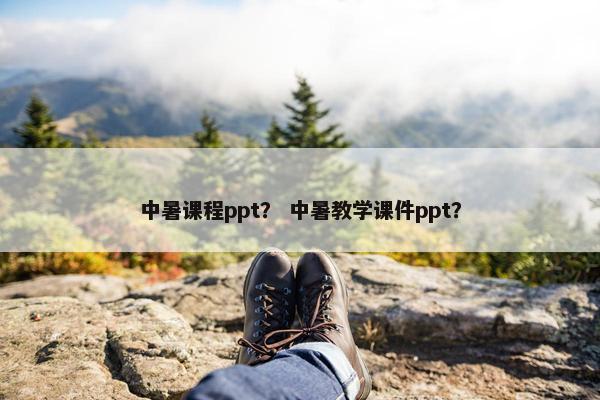 中暑课程ppt？ 中暑教学课件ppt？