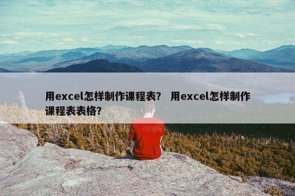 用excel怎样制作课程表？ 用excel怎样制作课程表表格？