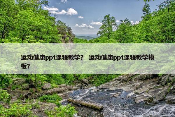 运动健康ppt课程教学？ 运动健康ppt课程教学模板？