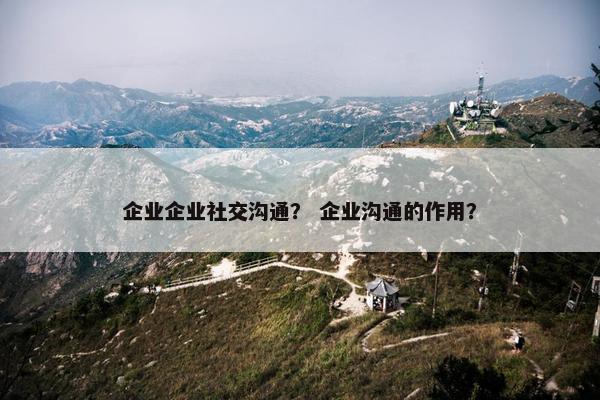 企业企业社交沟通？ 企业沟通的作用？