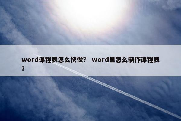 word课程表怎么快做？ word里怎么制作课程表？