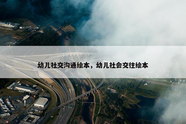 幼儿社交沟通绘本，幼儿社会交往绘本