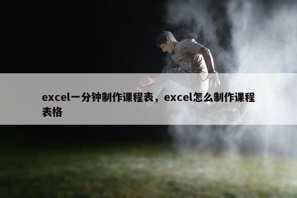 excel一分钟制作课程表，excel怎么制作课程表格