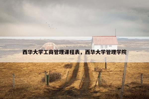 西华大学工商管理课程表，西华大学管理学院