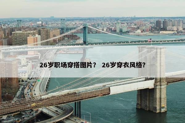 26岁职场穿搭图片？ 26岁穿衣风格？