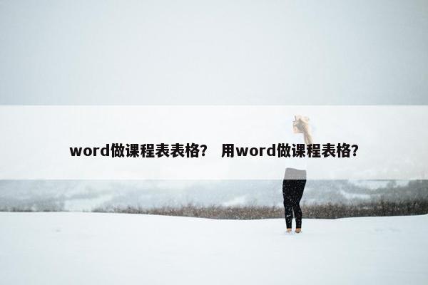 word做课程表表格？ 用word做课程表格？