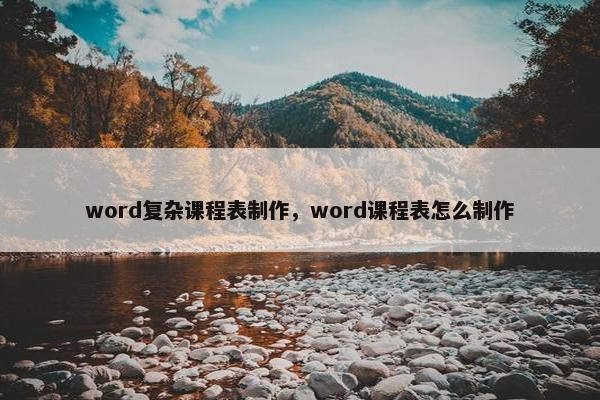 word复杂课程表制作，word课程表怎么制作