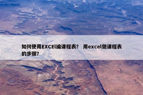 如何使用EXCEl编课程表？ 用excel做课程表的步骤？