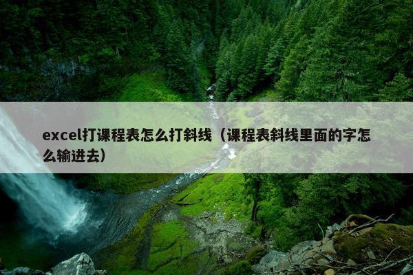 excel打课程表怎么打斜线（课程表斜线里面的字怎么输进去）