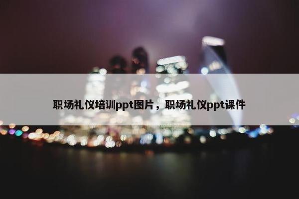 职场礼仪培训ppt图片，职场礼仪ppt课件