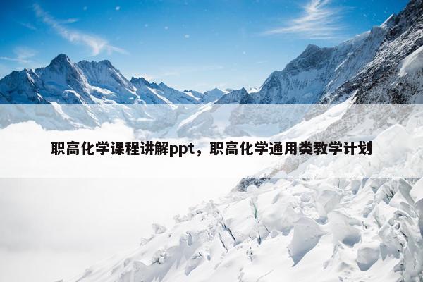 职高化学课程讲解ppt，职高化学通用类教学计划