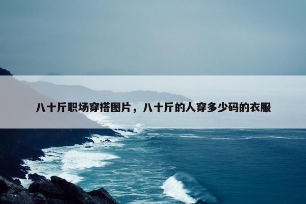八十斤职场穿搭图片，八十斤的人穿多少码的衣服