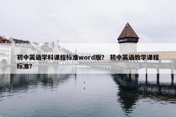 初中英语学科课程标准word版？ 初中英语教学课程标准？