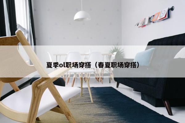 夏季ol职场穿搭（春夏职场穿搭）