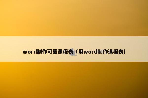 word制作可爱课程表（用word制作课程表）