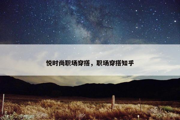 悦时尚职场穿搭，职场穿搭知乎