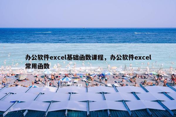 办公软件excel基础函数课程，办公软件excel常用函数