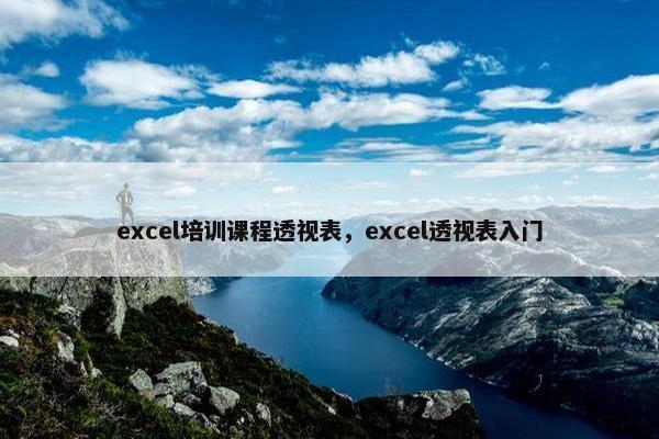 excel培训课程透视表，excel透视表入门