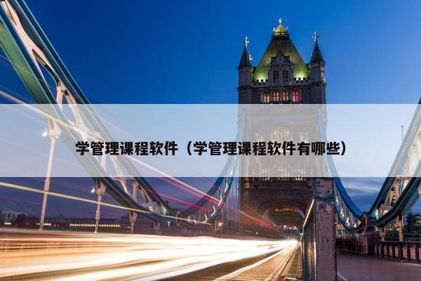 学管理课程软件（学管理课程软件有哪些）