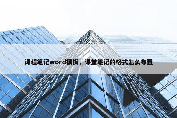课程笔记word模板，课堂笔记的格式怎么布置
