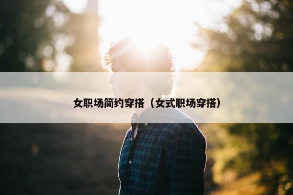 女职场简约穿搭（女式职场穿搭）