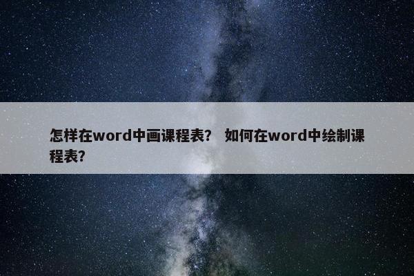 怎样在word中画课程表？ 如何在word中绘制课程表？