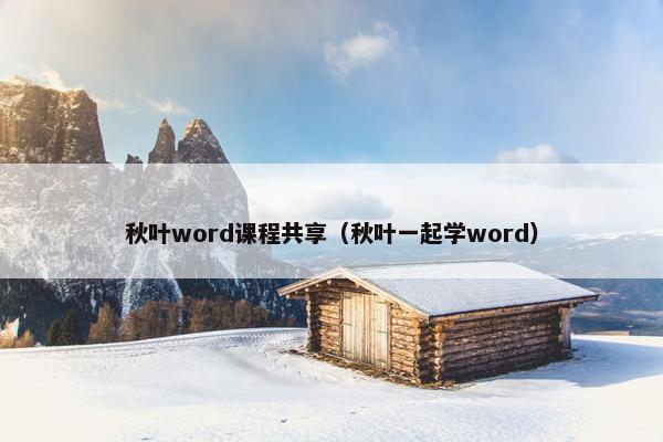 秋叶word课程共享（秋叶一起学word）