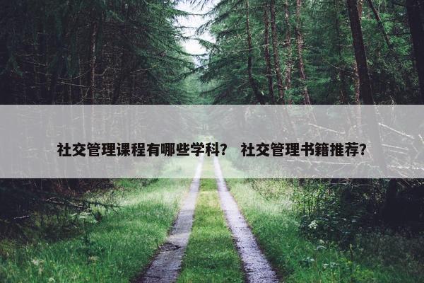 社交管理课程有哪些学科？ 社交管理书籍推荐？