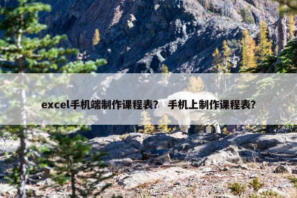 excel手机端制作课程表？ 手机上制作课程表？
