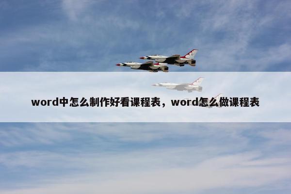 word中怎么制作好看课程表，word怎么做课程表