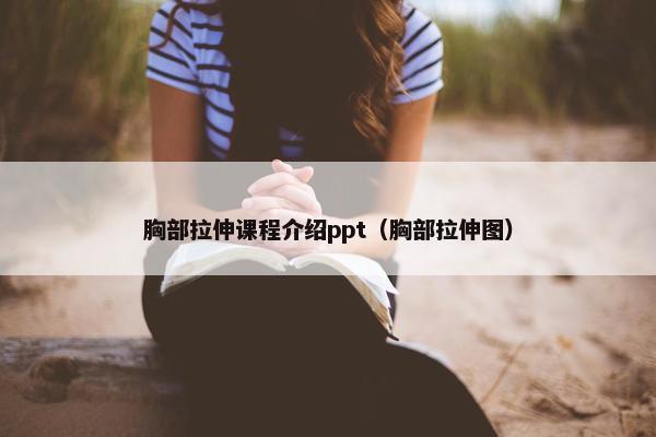 胸部拉伸课程介绍ppt（胸部拉伸图）