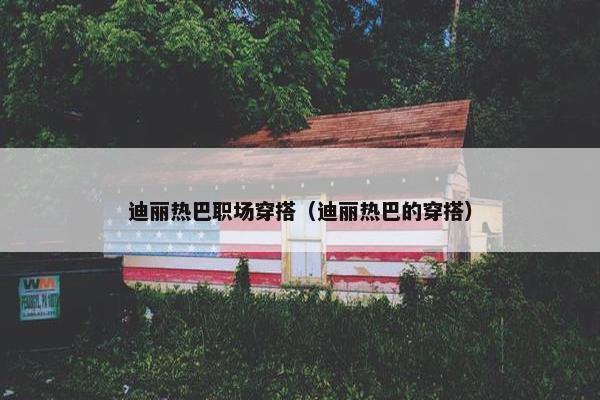 迪丽热巴职场穿搭（迪丽热巴的穿搭）