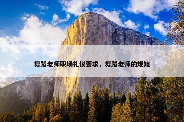 舞蹈老师职场礼仪要求，舞蹈老师的规矩