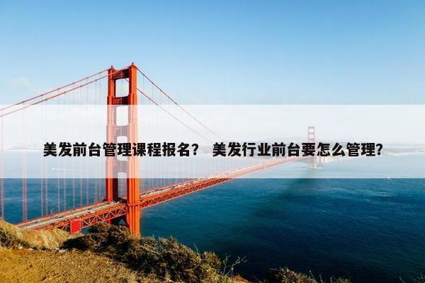 美发前台管理课程报名？ 美发行业前台要怎么管理？