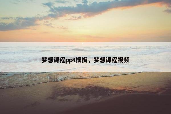 梦想课程ppt模板，梦想课程视频