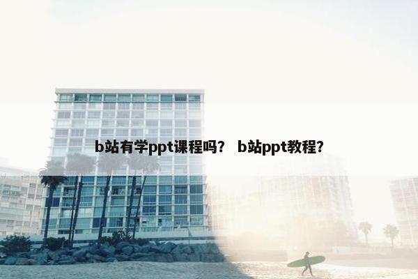 b站有学ppt课程吗？ b站ppt教程？