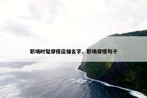 职场时髦穿搭店铺名字，职场穿搭句子
