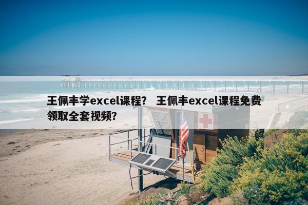 王佩丰学excel课程？ 王佩丰excel课程免费领取全套视频？
