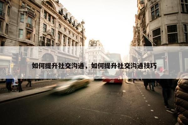 如何提升社交沟通，如何提升社交沟通技巧