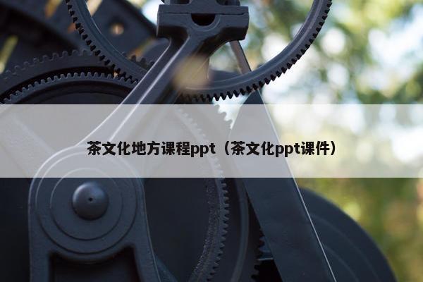 茶文化地方课程ppt（茶文化ppt课件）