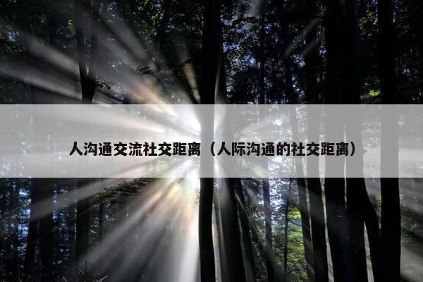 人沟通交流社交距离（人际沟通的社交距离）