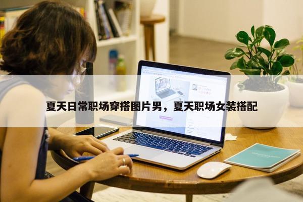 夏天日常职场穿搭图片男，夏天职场女装搭配