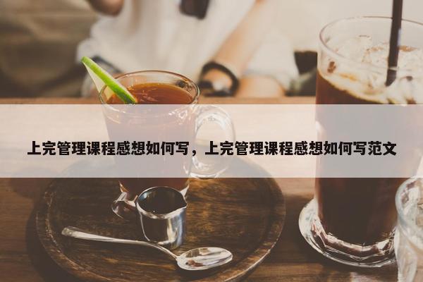 上完管理课程感想如何写，上完管理课程感想如何写范文