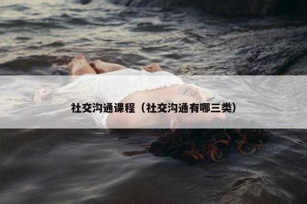 社交沟通课程（社交沟通有哪三类）