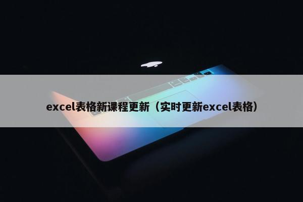excel表格新课程更新（实时更新excel表格）