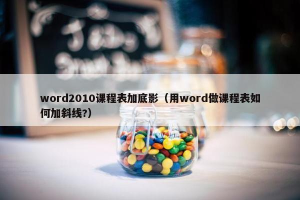 word2010课程表加底影（用word做课程表如何加斜线?）