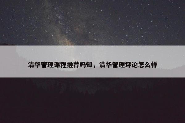 清华管理课程推荐吗知，清华管理评论怎么样