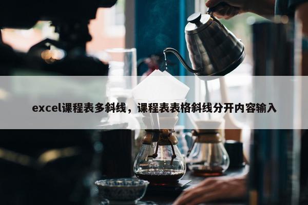 excel课程表多斜线，课程表表格斜线分开内容输入