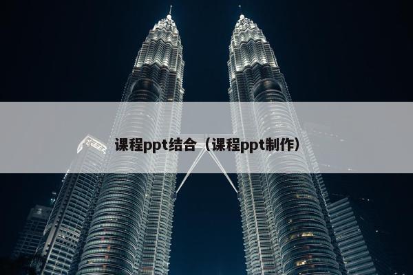 课程ppt结合（课程ppt制作）